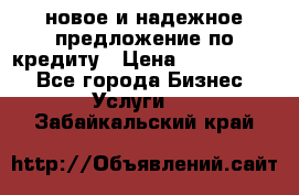 новое и надежное предложение по кредиту › Цена ­ 1 000 000 - Все города Бизнес » Услуги   . Забайкальский край